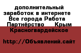  дополнительный заработок в интернете - Все города Работа » Партнёрство   . Крым,Красногвардейское